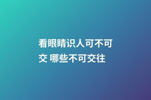 看眼睛识人可不可交 哪些不可交往
